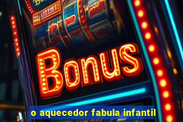 o aquecedor fabula infantil